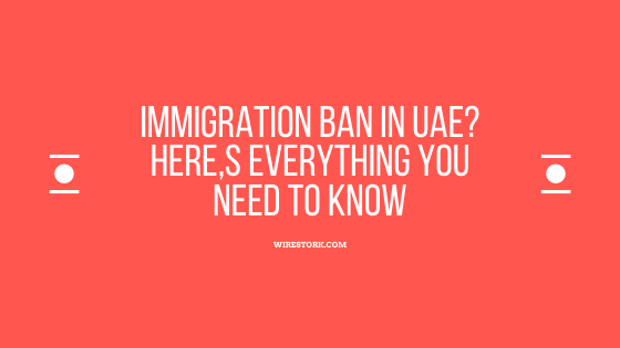 Immigration Ban in UAE? Here,s everything you need to know